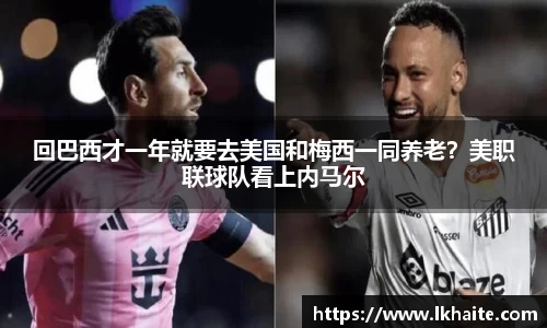 回巴西才一年就要去美国和梅西一同养老？美职联球队看上内马尔