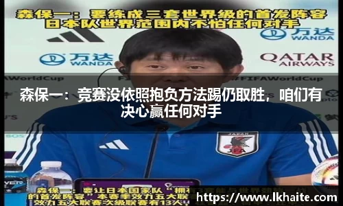 森保一：竞赛没依照抱负方法踢仍取胜，咱们有决心赢任何对手