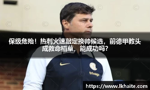 保级危殆！热刺火速敲定换帅候选，前德甲教头成救命稻草，能成功吗？