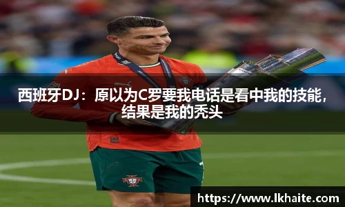 西班牙DJ：原以为C罗要我电话是看中我的技能，结果是我的秃头